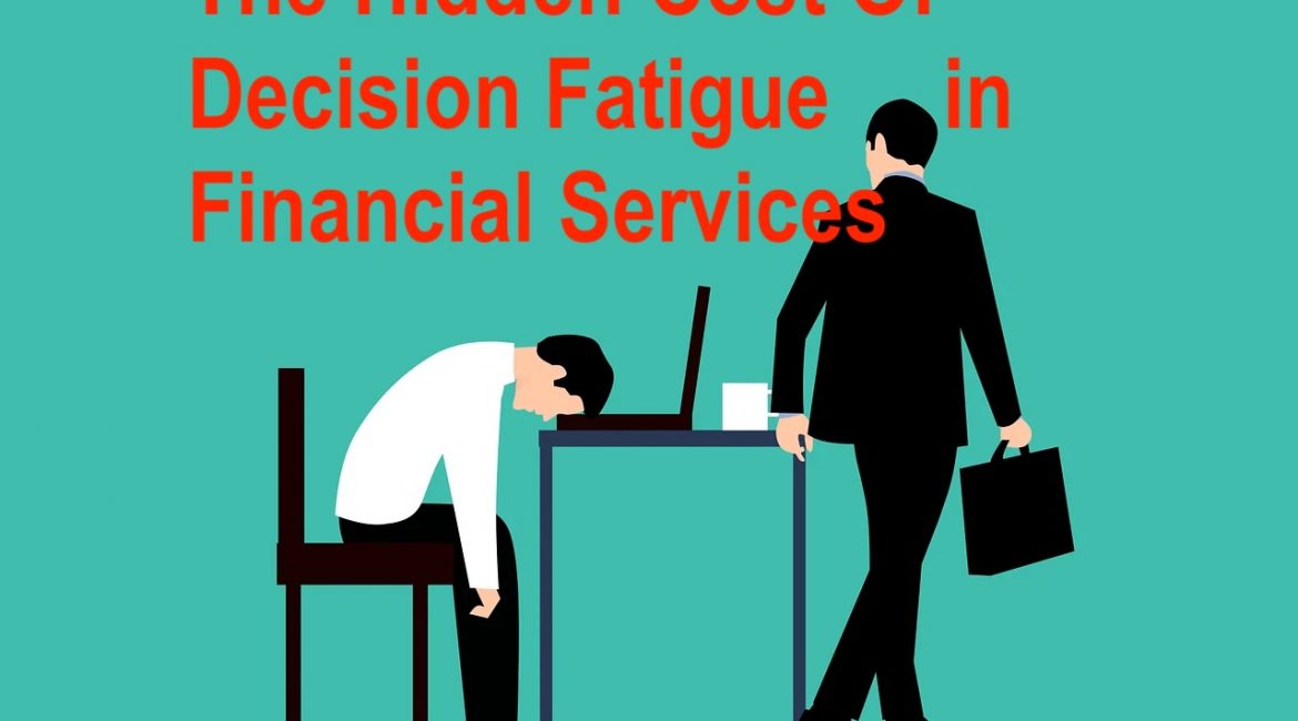 The Hidden Cost of Decision Fatigue in Financial Services-